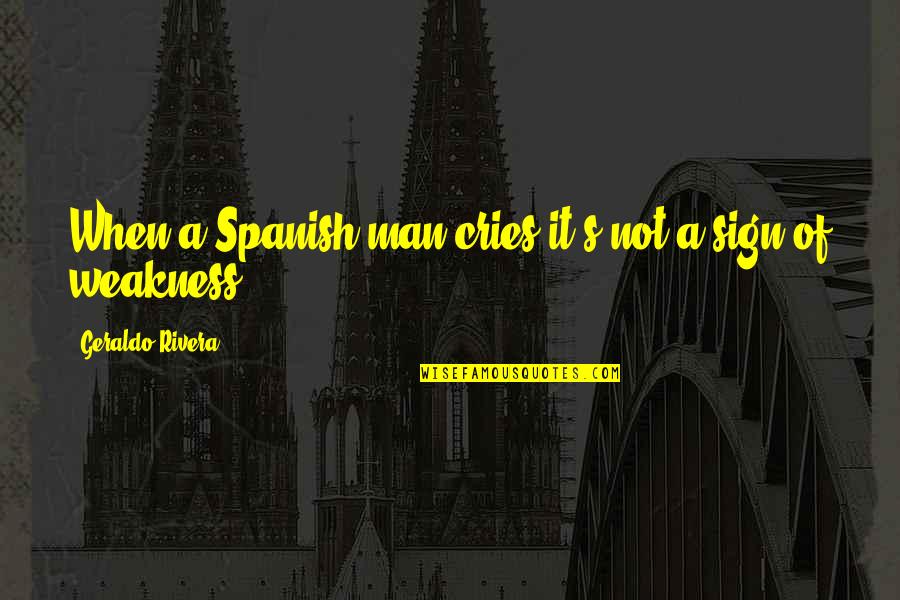 Amipro Quotes By Geraldo Rivera: When a Spanish man cries it's not a Amipro Quotes By Geraldo Rivera: When a Spanish man cries it's not a