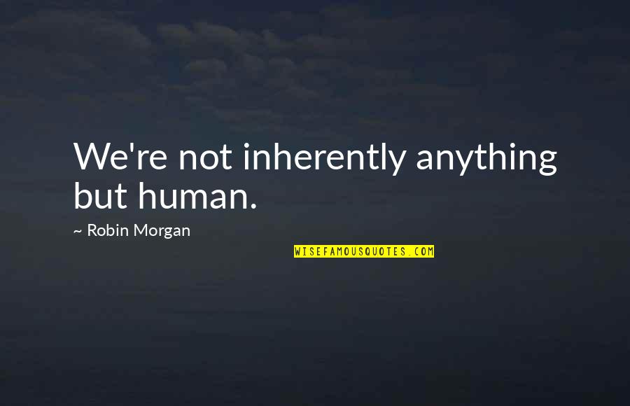 Amipro Quotes By Robin Morgan: We're not inherently anything but human. Amipro Quotes By Robin Morgan: We're not inherently anything but human.