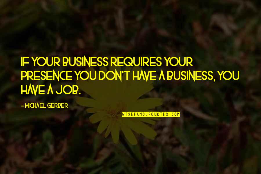Amir And Baba Relationship Quotes By Michael Gerber: If your business requires your presence you don't