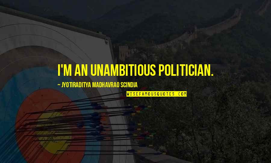 Amir Garib Quotes By Jyotiraditya Madhavrao Scindia: I'm an unambitious politician.