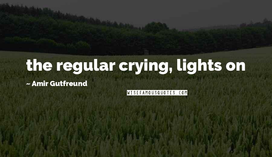 Amir Gutfreund quotes: the regular crying, lights on