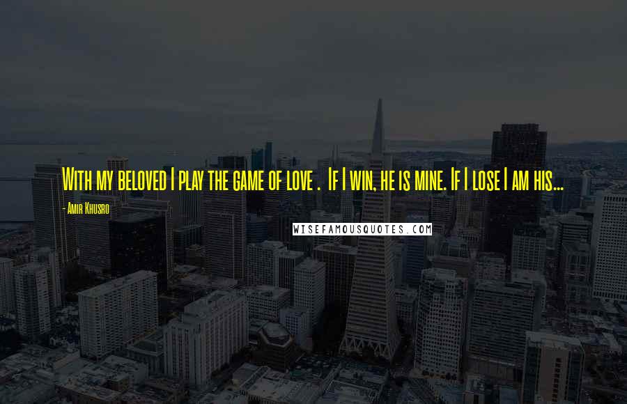 Amir Khusro quotes: With my beloved I play the game of love . If I win, he is mine. If I lose I am his...