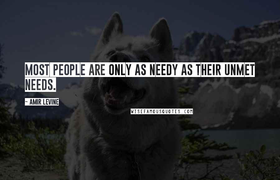 Amir Levine quotes: Most people are only as needy as their unmet needs.