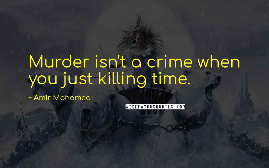 Amir Mohamed quotes: Murder isn't a crime when you just killing time.