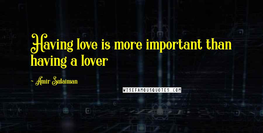 Amir Sulaiman quotes: Having love is more important than having a lover