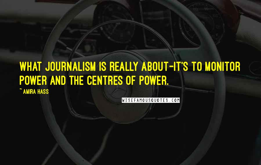 Amira Hass quotes: What journalism is really about-it's to monitor power and the centres of power.