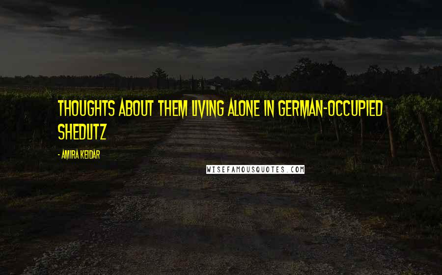 Amira Keidar quotes: thoughts about them living alone in German-occupied Shedlitz