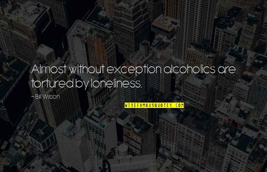 Amirah Johnson Quotes By Bill Wilson: Almost without exception alcoholics are tortured by loneliness.