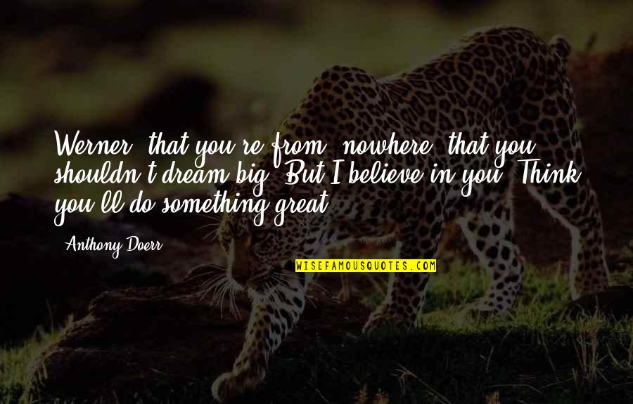 Amirah Oneal Quotes By Anthony Doerr: Werner, that you're from, nowhere, that you shouldn't Amirah Oneal Quotes By Anthony Doerr: Werner, that you're from, nowhere, that you shouldn't