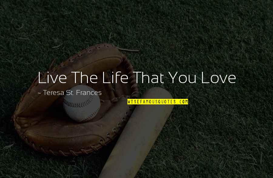 Amiram Levinberg Quotes By Teresa St. Frances: Live The Life That You Love Amiram Levinberg Quotes By Teresa St. Frances: Live The Life That You Love