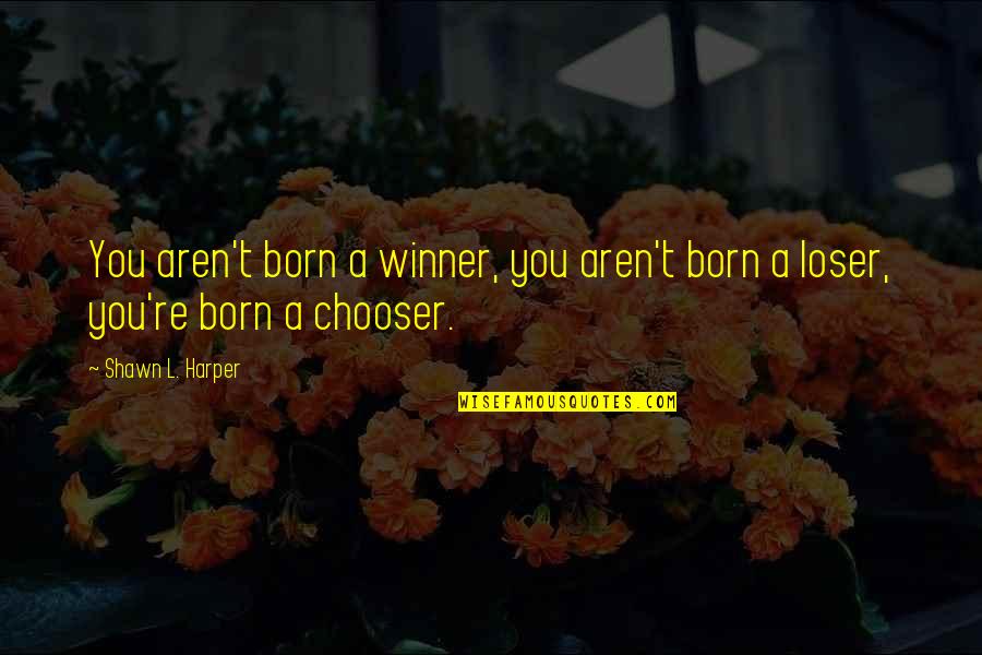 Amirante J Quotes By Shawn L. Harper: You aren't born a winner, you aren't born