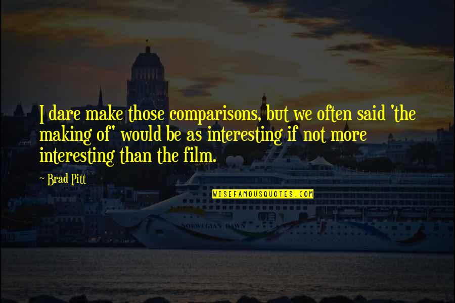 Amirbai Karnataki Quotes By Brad Pitt: I dare make those comparisons, but we often Amirbai Karnataki Quotes By Brad Pitt: I dare make those comparisons, but we often