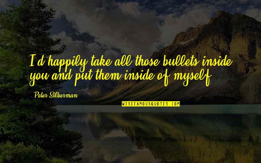 Amirhosein Tonekaboni Quotes By Peter Silberman: I'd happily take all those bullets inside you
