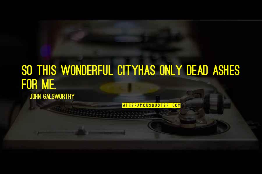 Amirhossein Hajihosseini Quotes By John Galsworthy: So this wonderful cityHas only dead ashes for Amirhossein Hajihosseini Quotes By John Galsworthy: So this wonderful cityHas only dead ashes for