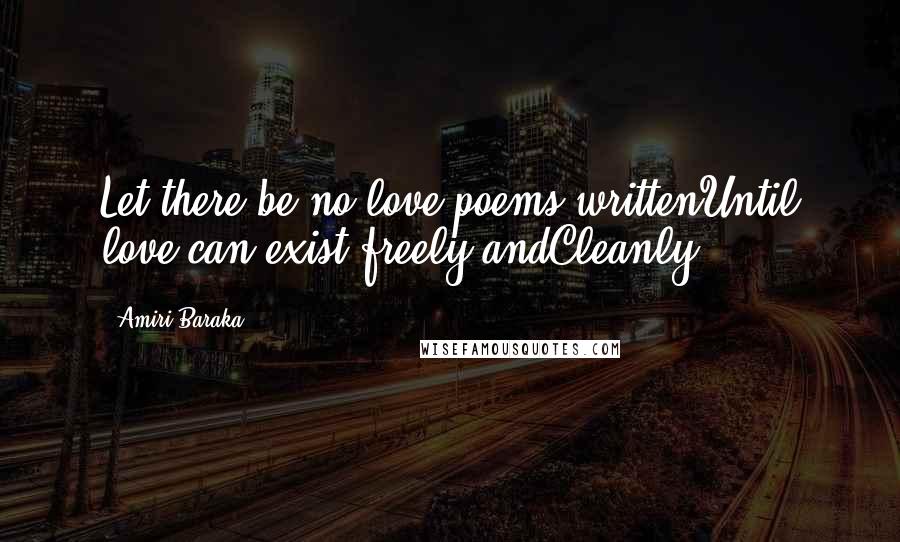 Amiri Baraka quotes: Let there be no love poems writtenUntil love can exist freely andCleanly.