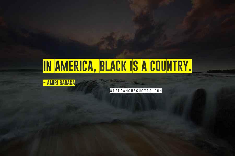 Amiri Baraka quotes: In America, black is a country.