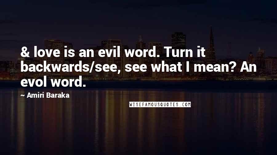 Amiri Baraka quotes: & love is an evil word. Turn it backwards/see, see what I mean? An evol word.
