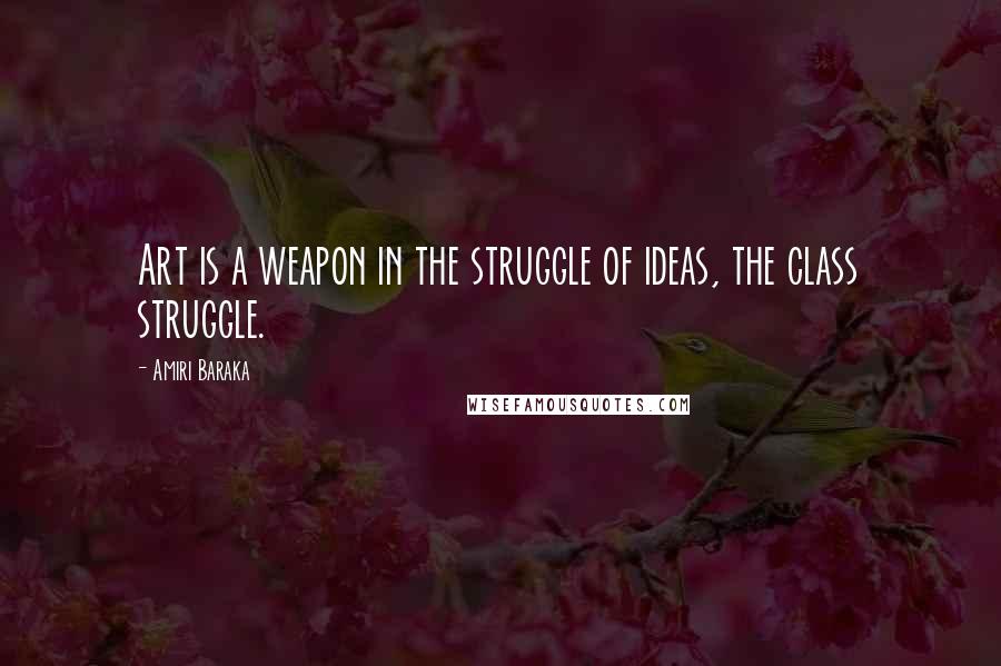 Amiri Baraka quotes: Art is a weapon in the struggle of ideas, the class struggle.