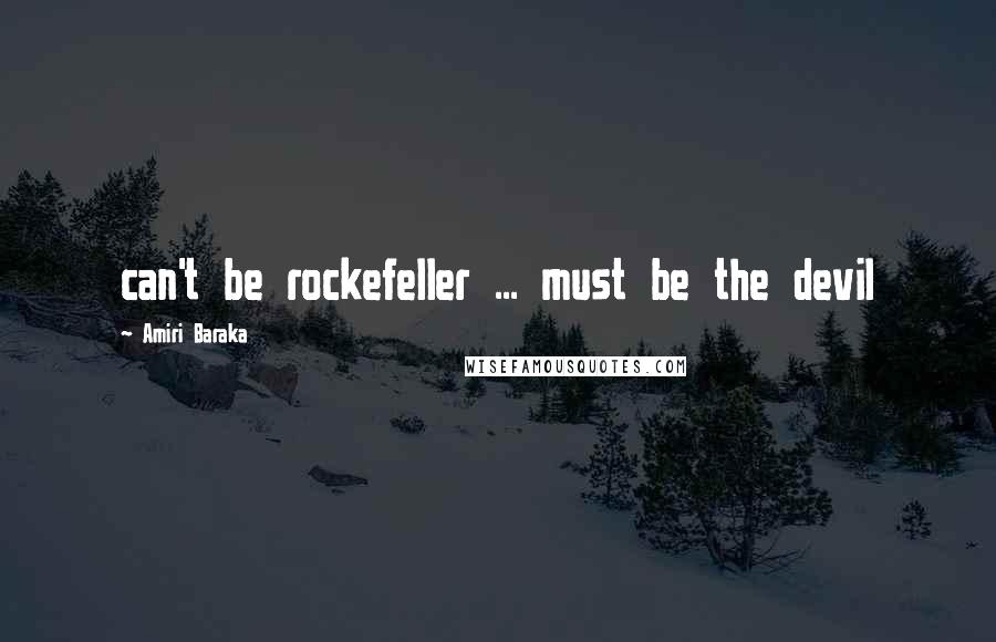 Amiri Baraka quotes: can't be rockefeller ... must be the devil