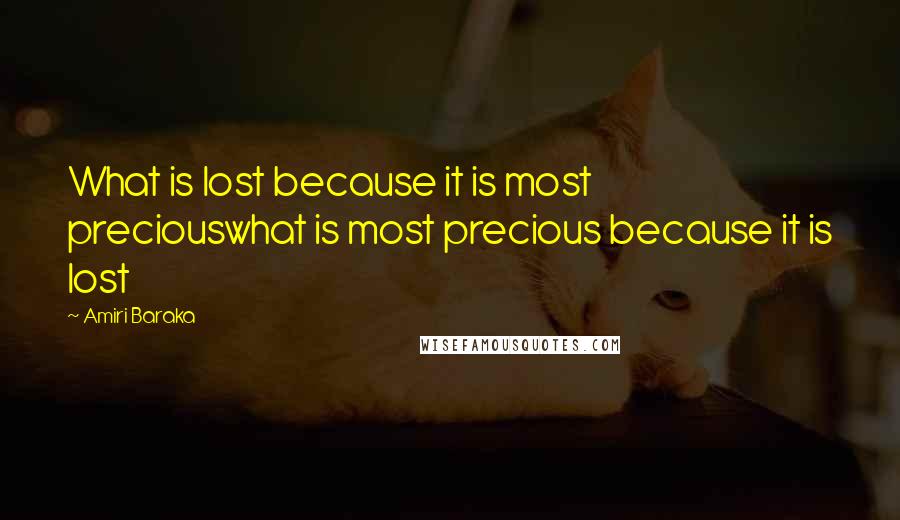 Amiri Baraka quotes: What is lost because it is most preciouswhat is most precious because it is lost