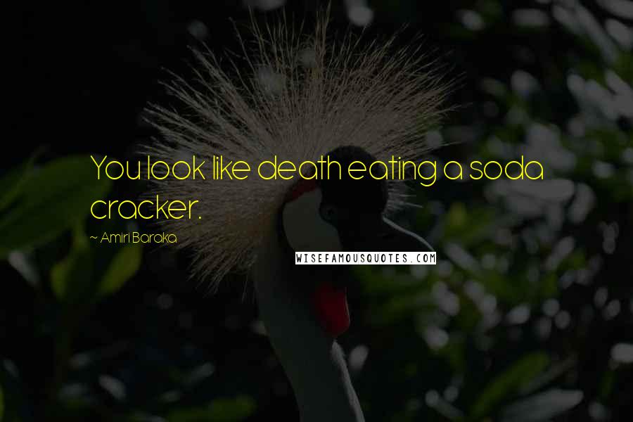 Amiri Baraka quotes: You look like death eating a soda cracker.