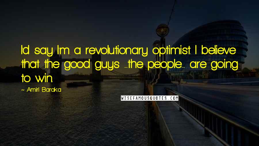 Amiri Baraka quotes: I'd say I'm a revolutionary optimist. I believe that the good guys -the people- are going to win.