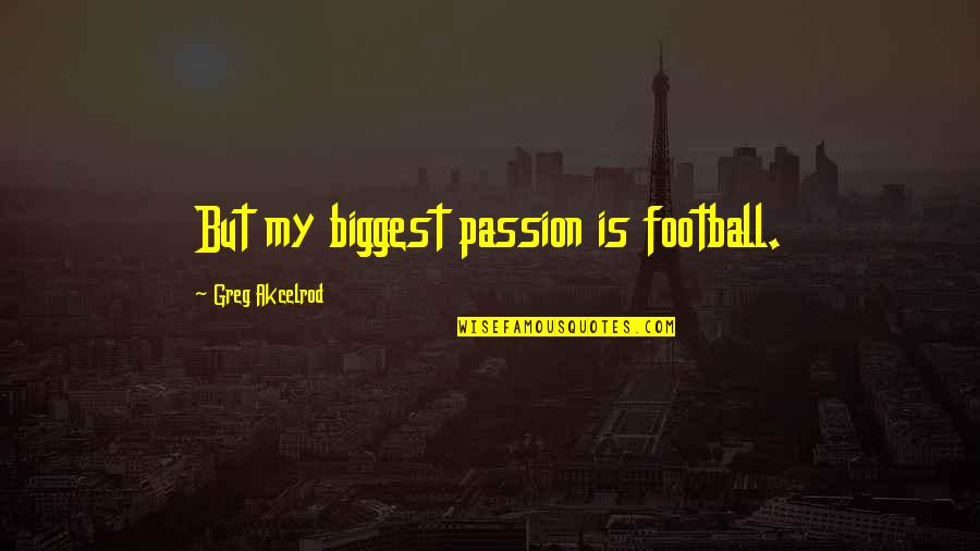 Amirol A Tuz Mes L Quotes By Greg Akcelrod: But my biggest passion is football. Amirol A Tuz Mes L Quotes By Greg Akcelrod: But my biggest passion is football.