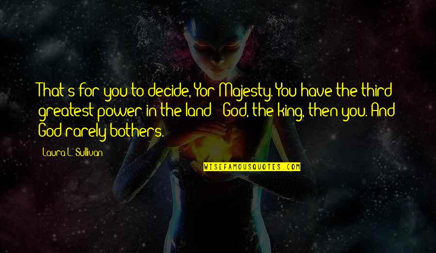 Amiron Quotes By Laura L. Sullivan: That's for you to decide, Yor Majesty. You Amiron Quotes By Laura L. Sullivan: That's for you to decide, Yor Majesty. You