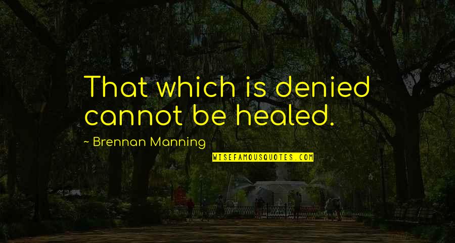 Amirrezvani Quotes By Brennan Manning: That which is denied cannot be healed. Amirrezvani Quotes By Brennan Manning: That which is denied cannot be healed.