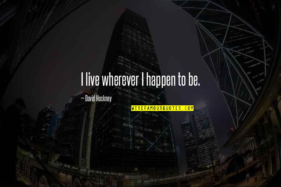 Amirrezvani Quotes By David Hockney: I live wherever I happen to be. Amirrezvani Quotes By David Hockney: I live wherever I happen to be.