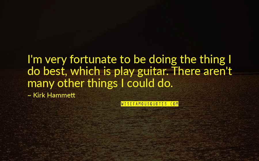 Amirrezvani Quotes By Kirk Hammett: I'm very fortunate to be doing the thing Amirrezvani Quotes By Kirk Hammett: I'm very fortunate to be doing the thing