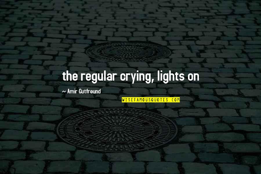 Amir's Quotes By Amir Gutfreund: the regular crying, lights on