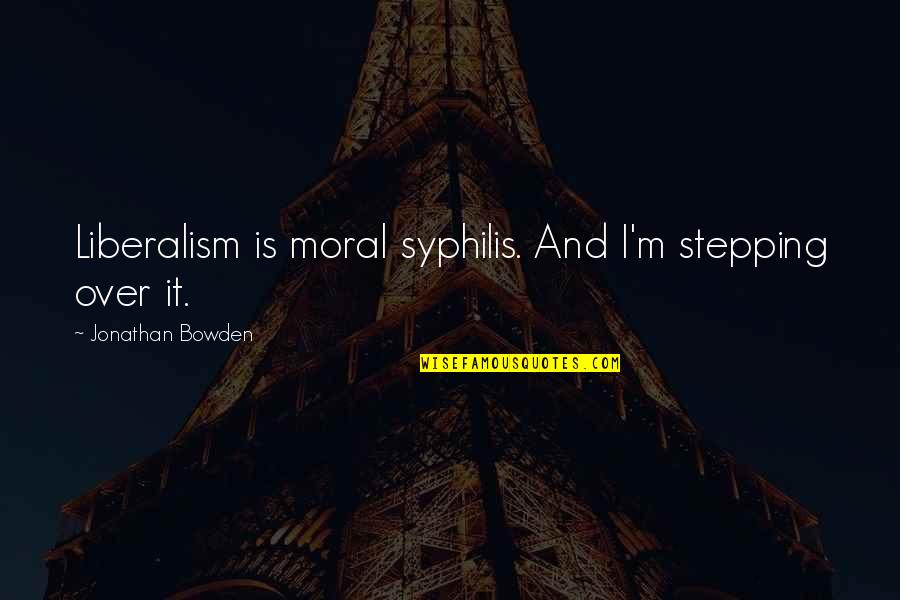 Amirzada Quotes By Jonathan Bowden: Liberalism is moral syphilis. And I'm stepping over