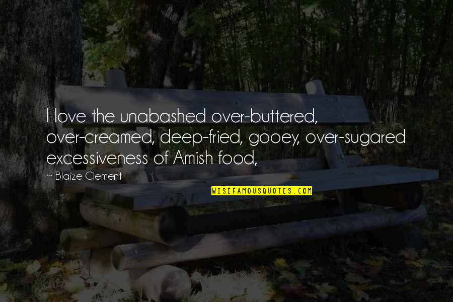 Amish Love Quotes By Blaize Clement: I love the unabashed over-buttered, over-creamed, deep-fried, gooey,