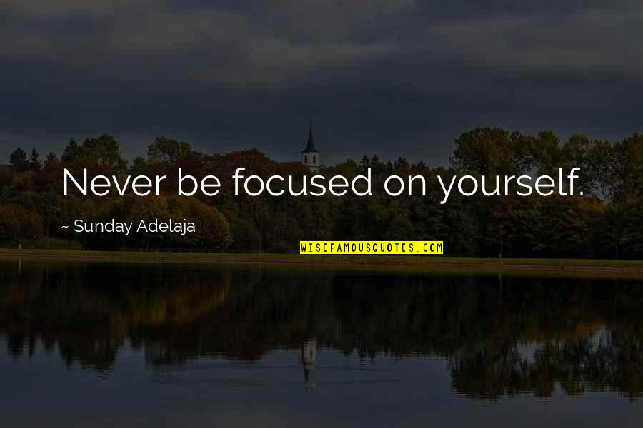 Amish Love Quotes By Sunday Adelaja: Never be focused on yourself.