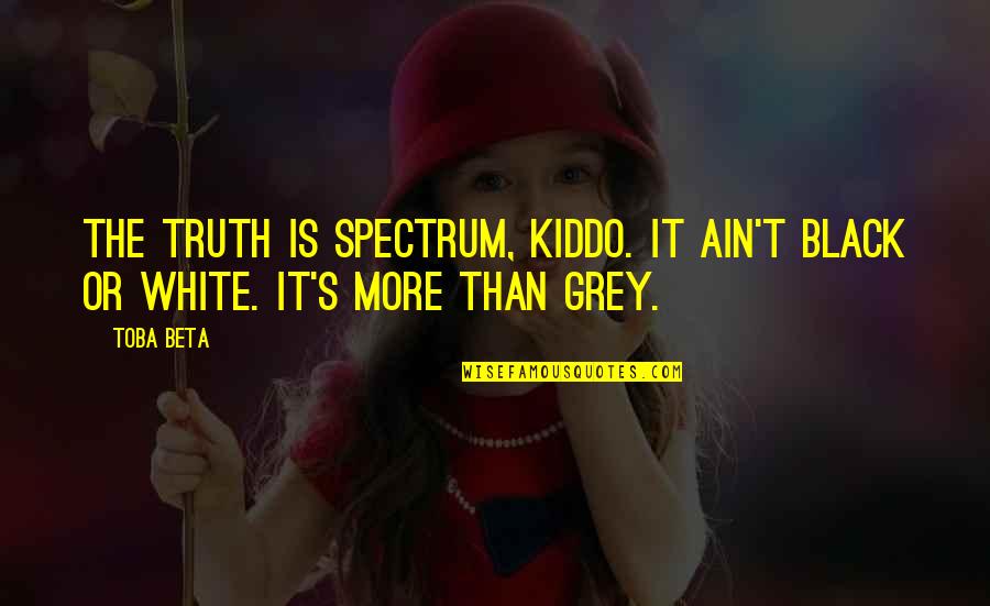 Amish Tripathi Books Quotes By Toba Beta: The truth is spectrum, kiddo. It ain't black