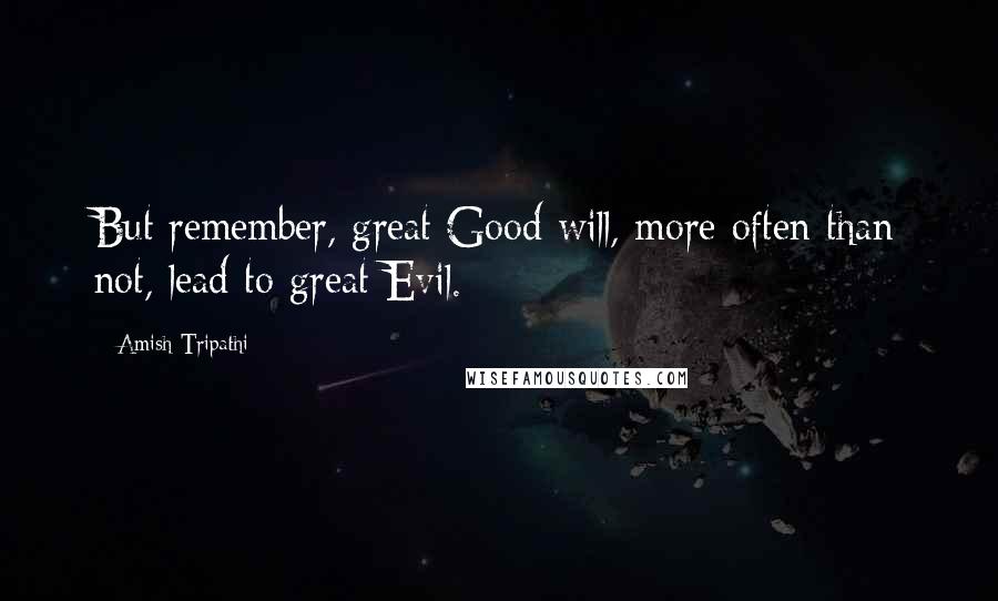 Amish Tripathi quotes: But remember, great Good will, more often than not, lead to great Evil.