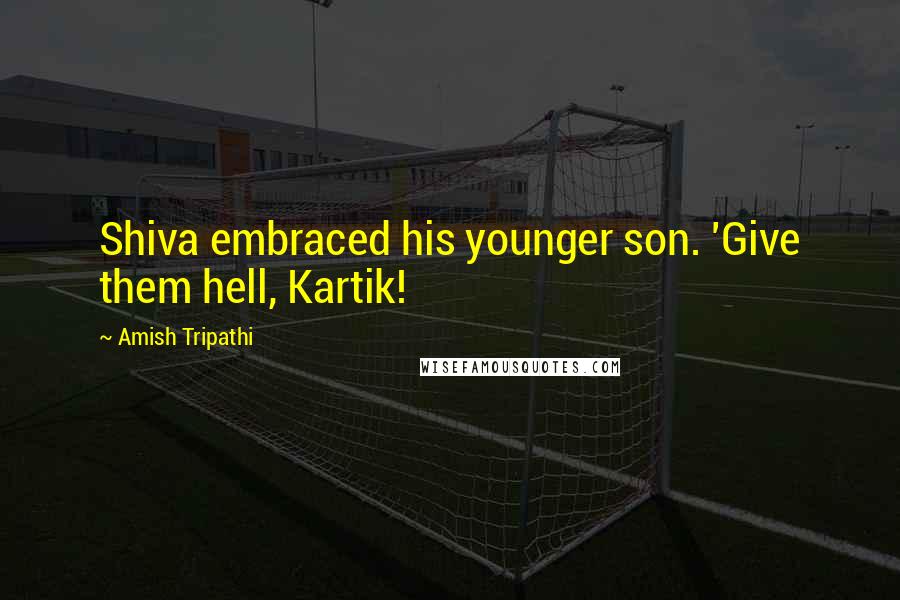 Amish Tripathi quotes: Shiva embraced his younger son. 'Give them hell, Kartik!