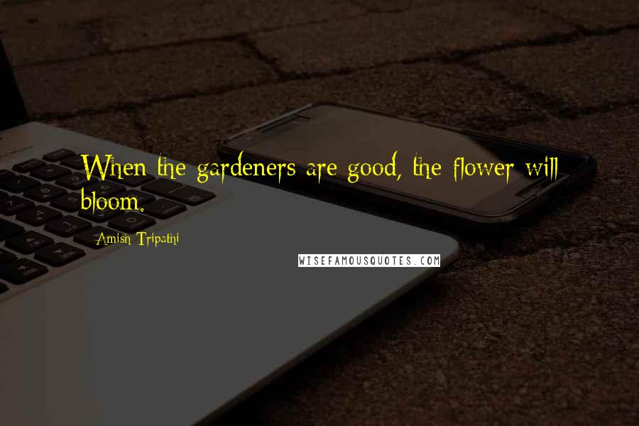 Amish Tripathi quotes: When the gardeners are good, the flower will bloom.