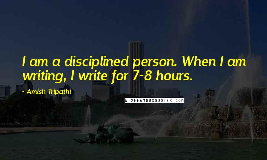 Amish Tripathi quotes: I am a disciplined person. When I am writing, I write for 7-8 hours.