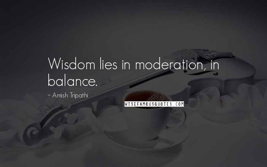 Amish Tripathi quotes: Wisdom lies in moderation, in balance.