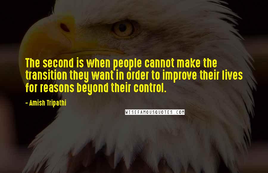 Amish Tripathi quotes: The second is when people cannot make the transition they want in order to improve their lives for reasons beyond their control.