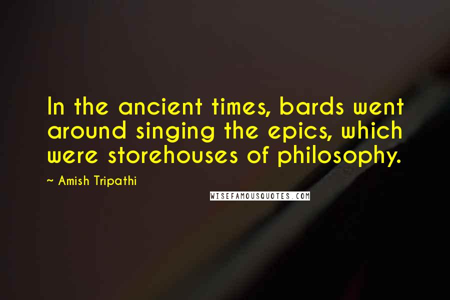 Amish Tripathi quotes: In the ancient times, bards went around singing the epics, which were storehouses of philosophy.