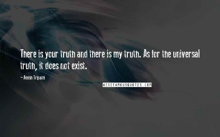 Amish Tripathi quotes: There is your truth and there is my truth. As for the universal truth, it does not exist.
