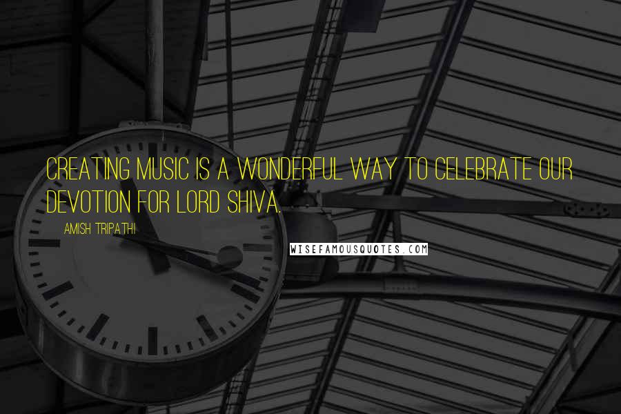 Amish Tripathi quotes: Creating music is a wonderful way to celebrate our devotion for Lord Shiva.