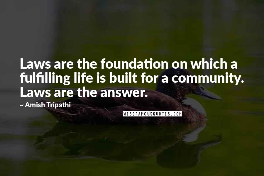 Amish Tripathi quotes: Laws are the foundation on which a fulfilling life is built for a community. Laws are the answer.