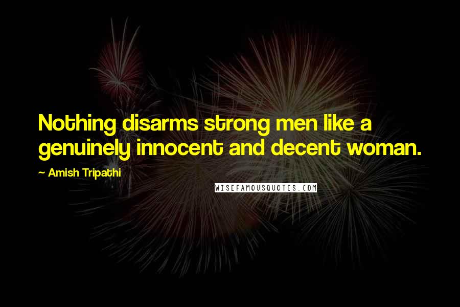 Amish Tripathi quotes: Nothing disarms strong men like a genuinely innocent and decent woman.