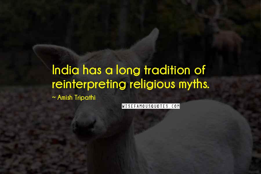 Amish Tripathi quotes: India has a long tradition of reinterpreting religious myths.