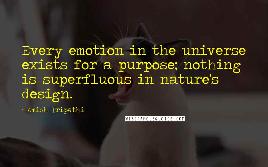 Amish Tripathi quotes: Every emotion in the universe exists for a purpose; nothing is superfluous in nature's design.