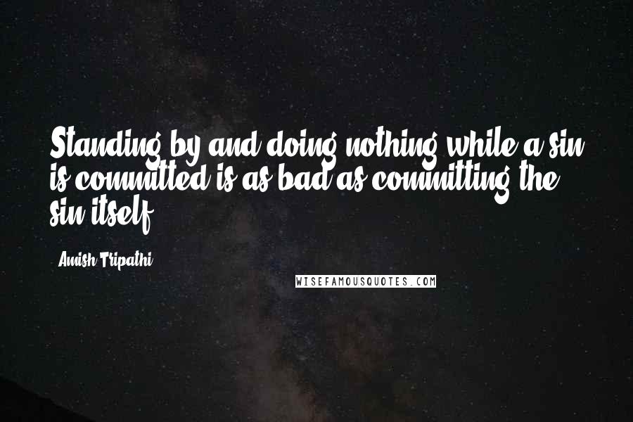 Amish Tripathi quotes: Standing by and doing nothing while a sin is committed is as bad as committing the sin itself